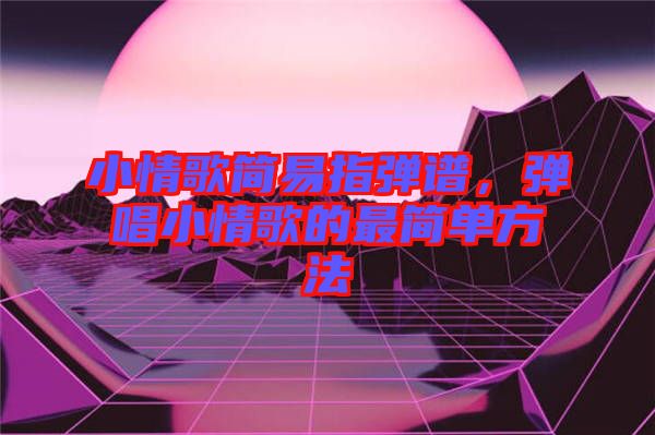 小情歌簡(jiǎn)易指彈譜，彈唱小情歌的最簡(jiǎn)單方法