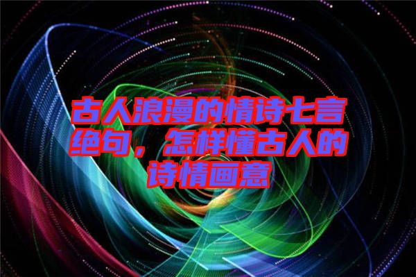 古人浪漫的情詩(shī)七言絕句，怎樣懂古人的詩(shī)情畫(huà)意
