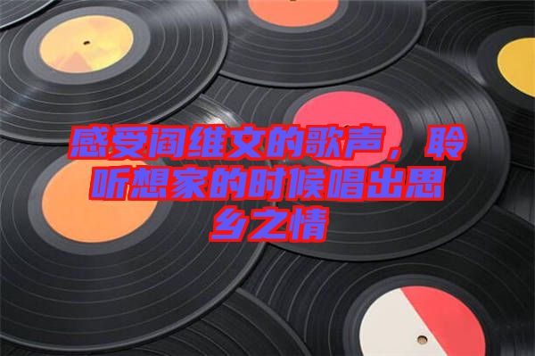 感受閻維文的歌聲，聆聽(tīng)想家的時(shí)候唱出思鄉(xiāng)之情