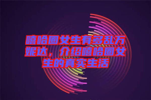 嘻哈圈女生有多亂萬妮達，介紹嘻哈圈女生的真實生活