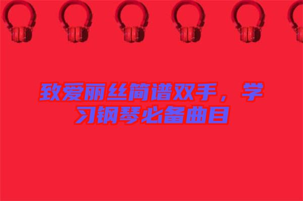 致愛麗絲簡譜雙手，學(xué)習(xí)鋼琴必備曲目