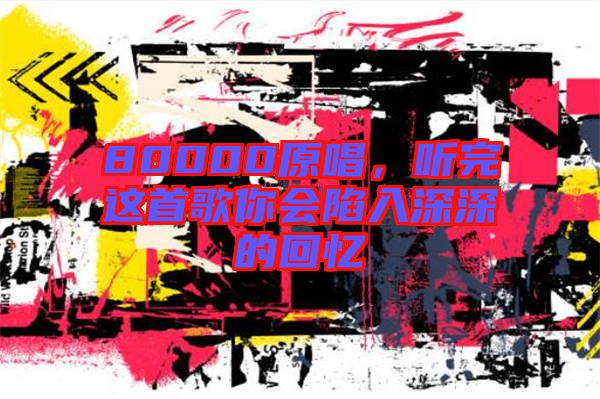 80000原唱，聽完這首歌你會(huì)陷入深深的回憶