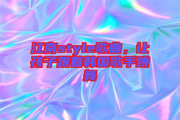 江南style歌曲，讓孩子跟著韓國歌手跳舞