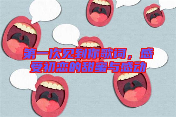 第一次見到你歌詞，感受初戀的甜蜜與感動