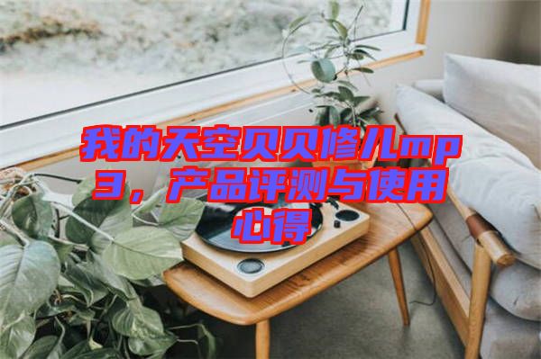 我的天空貝貝修兒mp3，產(chǎn)品評(píng)測(cè)與使用心得