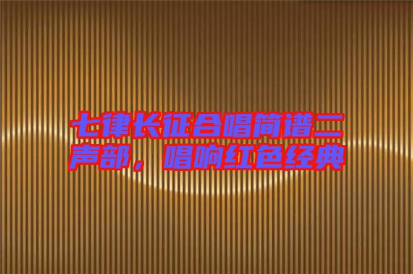 七律長(zhǎng)征合唱簡(jiǎn)譜二聲部，唱響紅色經(jīng)典