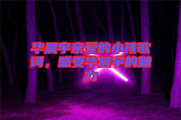 華晨宇親愛(ài)的小孩歌詞，感受華晨宇的魅力