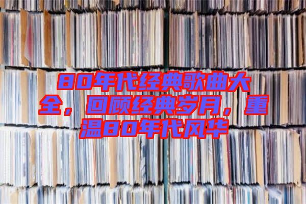 80年代經(jīng)典歌曲大全，回顧經(jīng)典歲月，重溫80年代風(fēng)華