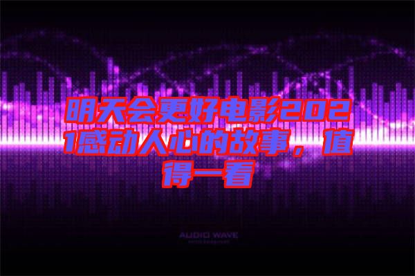 明天會更好電影2021感動人心的故事，值得一看