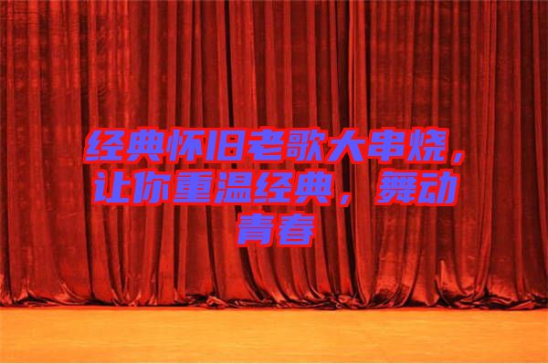 經(jīng)典懷舊老歌大串燒，讓你重溫經(jīng)典，舞動青春