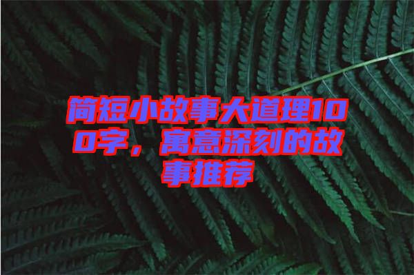簡短小故事大道理100字，寓意深刻的故事推薦