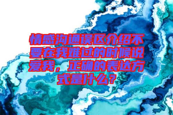 情感溝通誤區(qū)介紹不要在我難過的時(shí)候說愛我，正確的表達(dá)方式是什么？