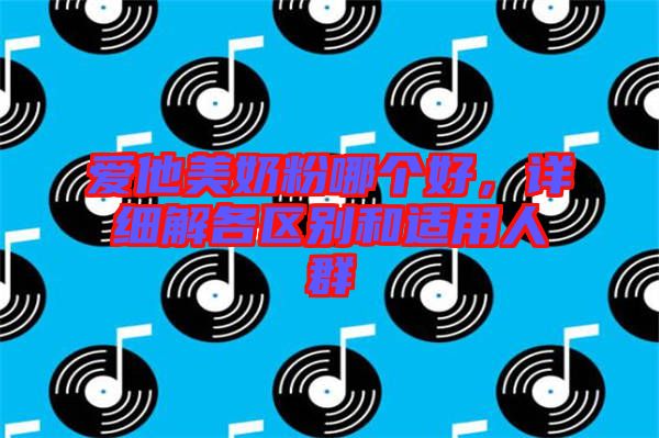 愛他美奶粉哪個好，詳細解各區(qū)別和適用人群