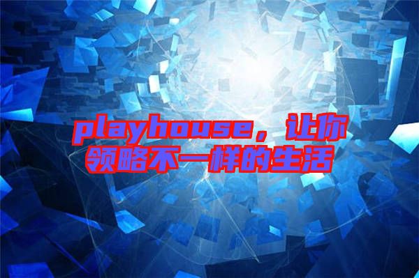 playhouse，讓你領(lǐng)略不一樣的生活
