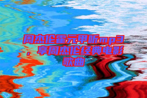周杰倫霍元甲聽(tīng)mp3，享周杰倫經(jīng)典電影歌曲