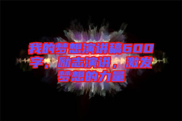 我的夢想演講稿600字，勵志演講，激發(fā)夢想的力量