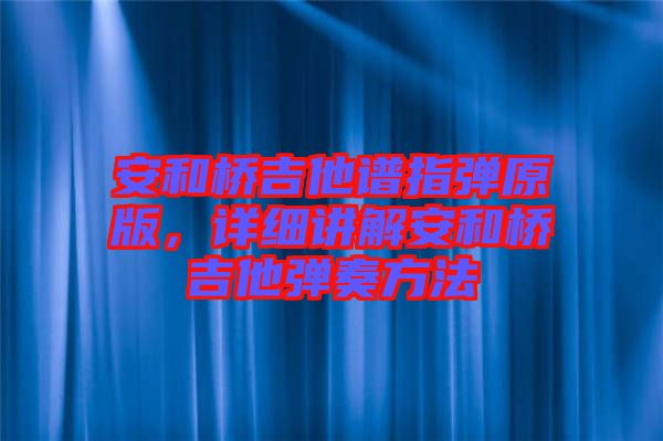 安和橋吉他譜指彈原版，詳細講解安和橋吉他彈奏方法