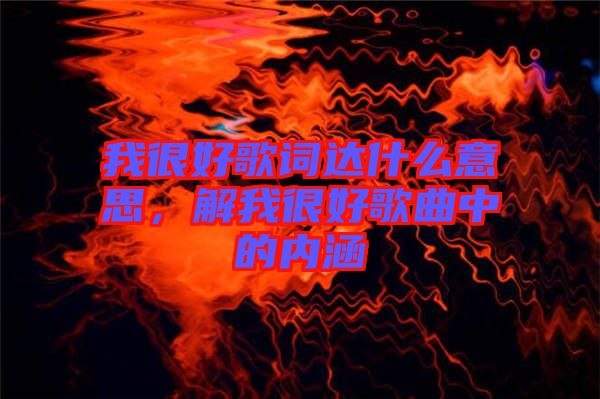 我很好歌詞達什么意思，解我很好歌曲中的內(nèi)涵