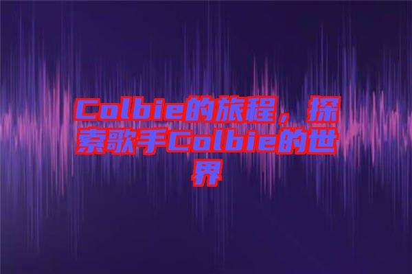 Colbie的旅程，探索歌手Colbie的世界