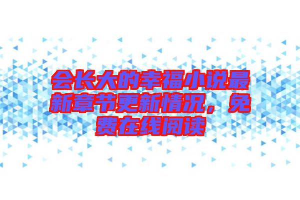 會長大的幸福小說最新章節(jié)更新情況，免費(fèi)在線閱讀
