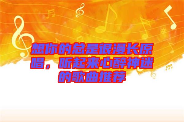 想你的總是很漫長原唱，聽起來心醉神迷的歌曲推薦
