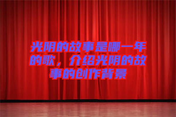 光陰的故事是哪一年的歌，介紹光陰的故事的創(chuàng)作背景