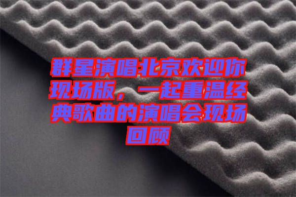 群星演唱北京歡迎你現(xiàn)場(chǎng)版，一起重溫經(jīng)典歌曲的演唱會(huì)現(xiàn)場(chǎng)回顧