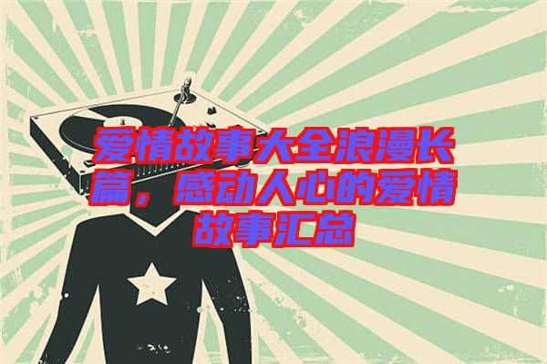 愛情故事大全浪漫長篇，感動人心的愛情故事匯總