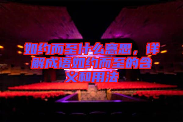 如約而至什么意思，詳解成語如約而至的含義和用法