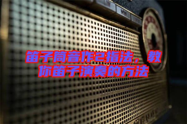 笛子筒音作2指法，教你笛子演奏的方法
