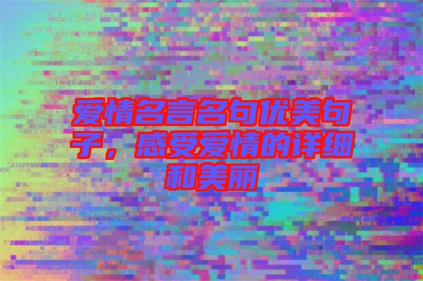 愛情名言名句優(yōu)美句子，感受愛情的詳細(xì)和美麗