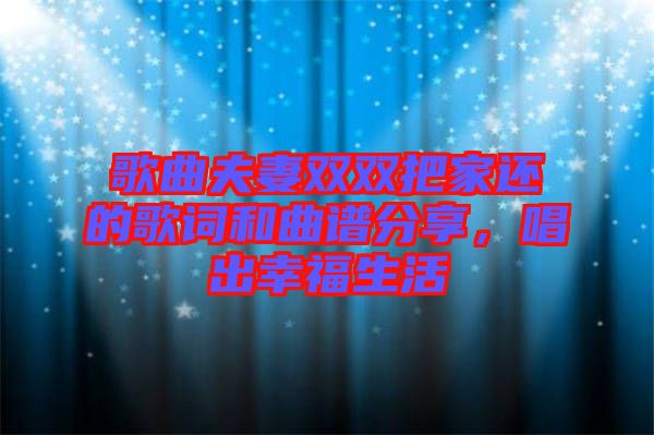 歌曲夫妻雙雙把家還的歌詞和曲譜分享，唱出幸福生活