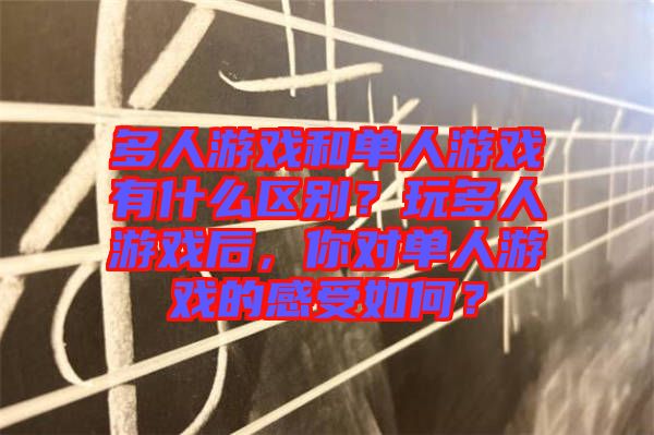 多人游戲和單人游戲有什么區(qū)別？玩多人游戲后，你對單人游戲的感受如何？