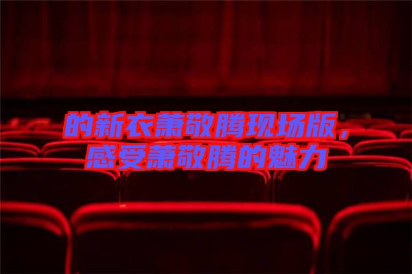 的新衣蕭敬騰現(xiàn)場版，感受蕭敬騰的魅力