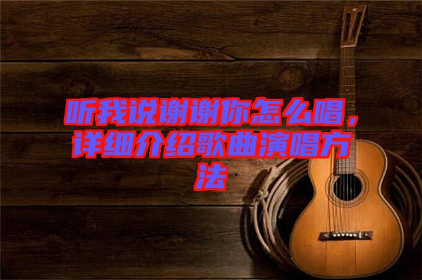 聽(tīng)我說(shuō)謝謝你怎么唱，詳細(xì)介紹歌曲演唱方法