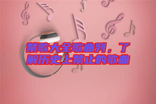 禁歌大全歌曲列，了解歷史上禁止的歌曲