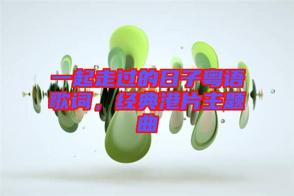 一起走過(guò)的日子粵語(yǔ)歌詞，經(jīng)典港片主題曲