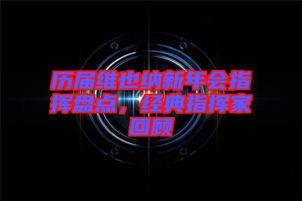 歷屆維也納新年會指揮盤點，經(jīng)典指揮家回顧