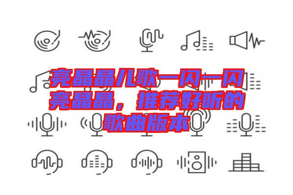 亮晶晶兒歌一閃一閃亮晶晶，推薦好聽的歌曲版本