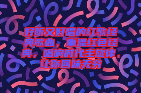 好聽又好唱的紅歌經典歌曲，重溫紅色經典，唱響時代主旋律，讓你回味無窮