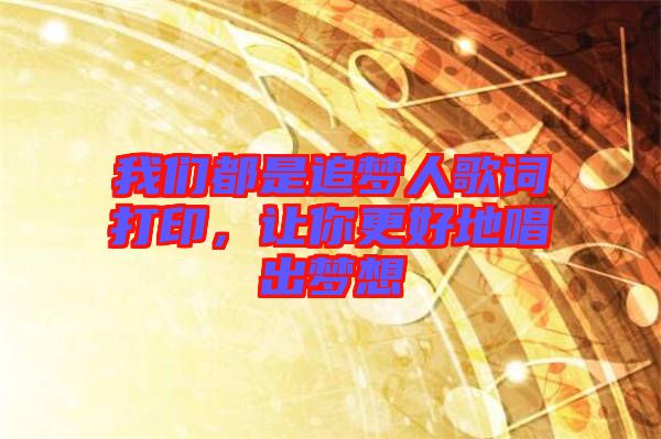 我們都是追夢(mèng)人歌詞打印，讓你更好地唱出夢(mèng)想