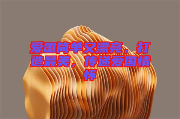 愛(ài)國(guó)簡(jiǎn)單又漂亮，打造最美，傳遞愛(ài)國(guó)情懷