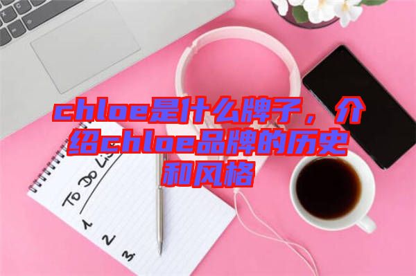 chloe是什么牌子，介紹chloe品牌的歷史和風(fēng)格