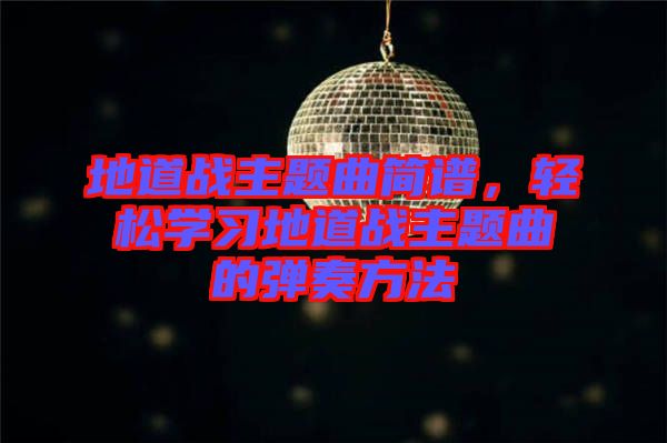 地道戰(zhàn)主題曲簡(jiǎn)譜，輕松學(xué)習(xí)地道戰(zhàn)主題曲的彈奏方法