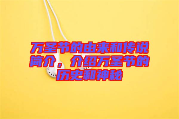 萬圣節(jié)的由來和傳說簡(jiǎn)介，介紹萬圣節(jié)的歷史和神秘