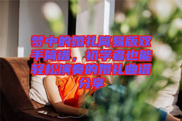 夢中的婚禮簡易版雙手簡譜，初學者也能輕松演奏的婚禮曲譜分享