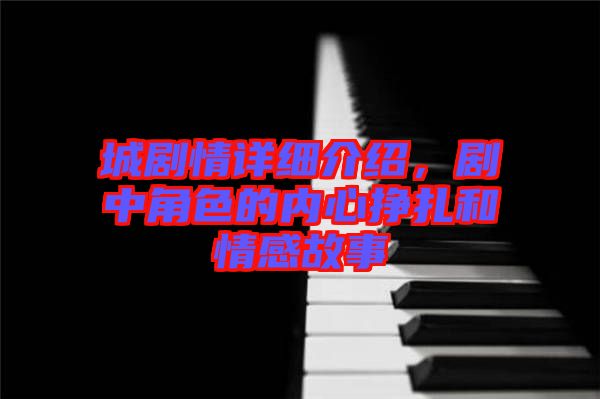 城劇情詳細介紹，劇中角色的內心掙扎和情感故事