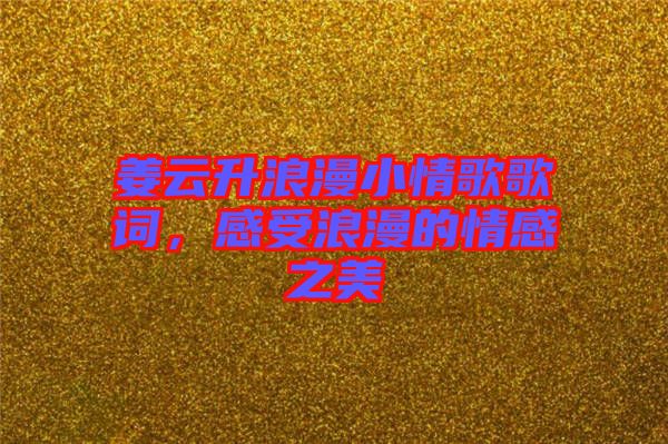 姜云升浪漫小情歌歌詞，感受浪漫的情感之美