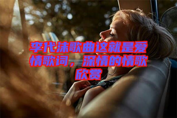 李代沫歌曲這就是愛情歌詞，深情的情歌欣賞