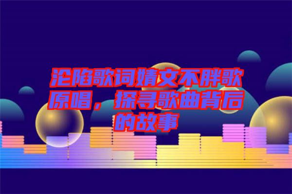 淪陷歌詞婧文不胖歌原唱，探尋歌曲背后的故事